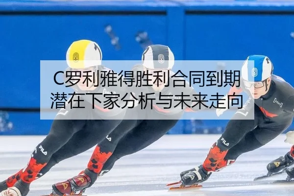C罗利雅得胜利合同到期 潜在下家分析与未来走向